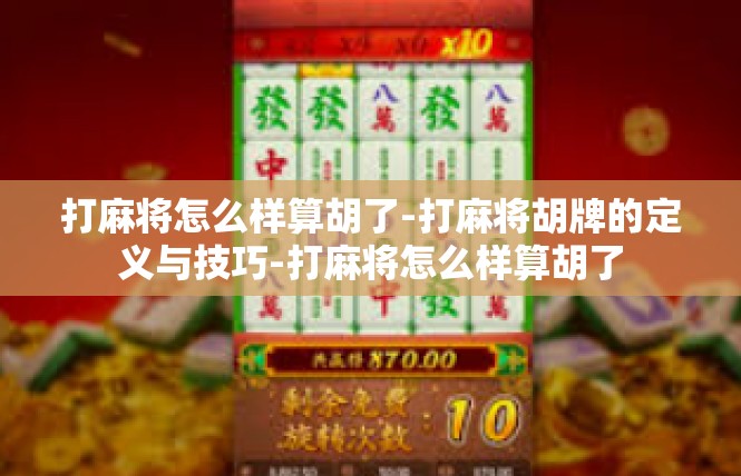 打麻将怎么样算胡了-打麻将胡牌的定义与技巧-打麻将怎么样算胡了