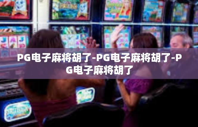 PG电子麻将胡了-PG电子麻将胡了-PG电子麻将胡了