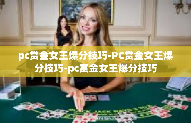 pc赏金女王爆分技巧-PC赏金女王爆分技巧-pc赏金女王爆分技巧