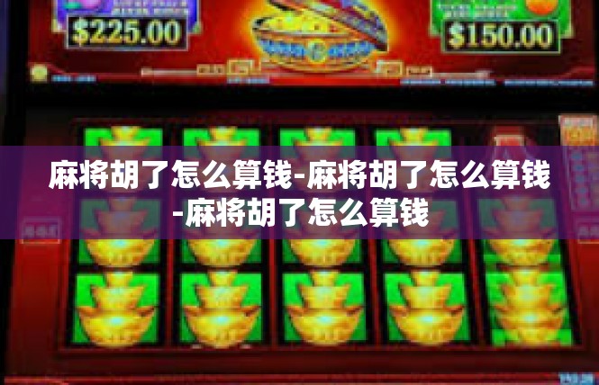 麻将胡了怎么算钱-麻将胡了怎么算钱-麻将胡了怎么算钱