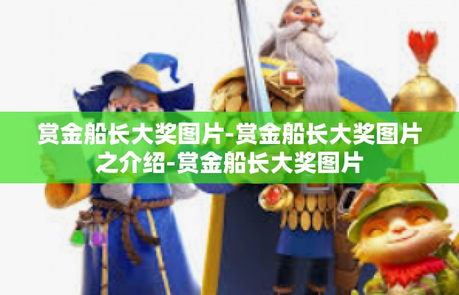 赏金船长大奖图片-赏金船长大奖图片之介绍-赏金船长大奖图片