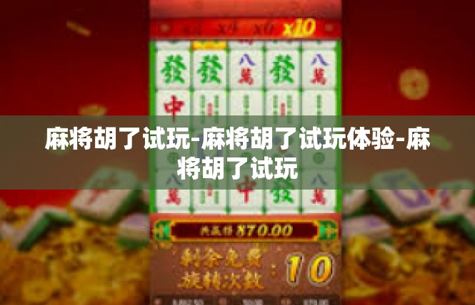 麻将胡了试玩-麻将胡了试玩体验-麻将胡了试玩