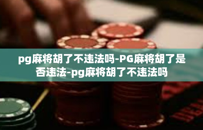 pg麻将胡了不违法吗-PG麻将胡了是否违法-pg麻将胡了不违法吗