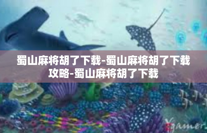 蜀山麻将胡了下载-蜀山麻将胡了下载攻略-蜀山麻将胡了下载