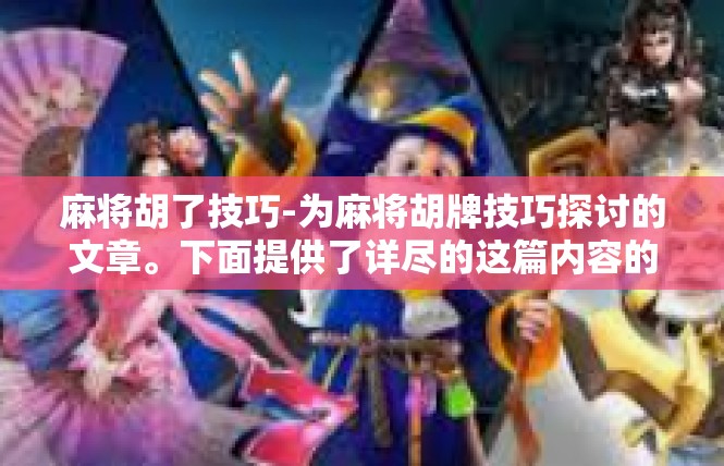 麻将胡了技巧-为麻将胡牌技巧探讨的文章。下面提供了详尽的这篇内容的稿件。麻将胡了技巧