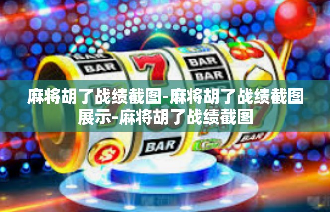 麻将胡了战绩截图-麻将胡了战绩截图展示-麻将胡了战绩截图