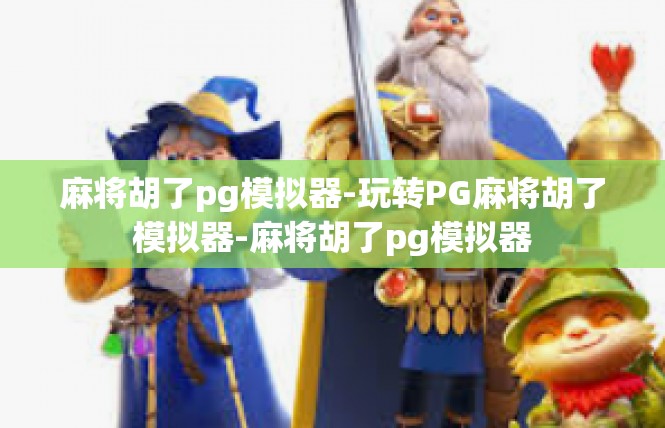 麻将胡了pg模拟器-玩转PG麻将胡了模拟器-麻将胡了pg模拟器