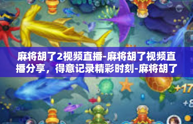 麻将胡了2视频直播-麻将胡了视频直播分享，得意记录精彩时刻-麻将胡了2视频直播