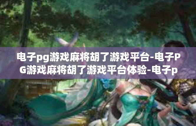 电子pg游戏麻将胡了游戏平台-电子PG游戏麻将胡了游戏平台体验-电子pg游戏麻将胡了游戏平台