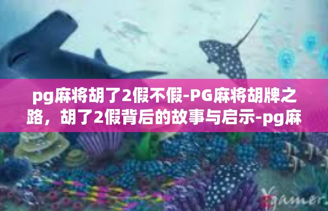 pg麻将胡了2假不假-PG麻将胡牌之路，胡了2假背后的故事与启示-pg麻将胡了2假不假