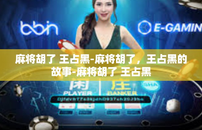 麻将胡了 王占黑-麻将胡了，王占黑的故事-麻将胡了 王占黑