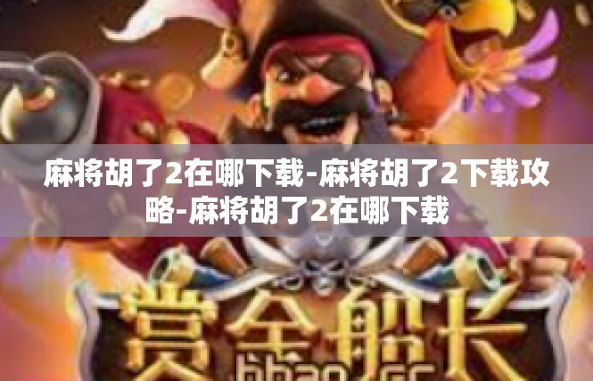 麻将胡了2在哪下载-麻将胡了2下载攻略-麻将胡了2在哪下载