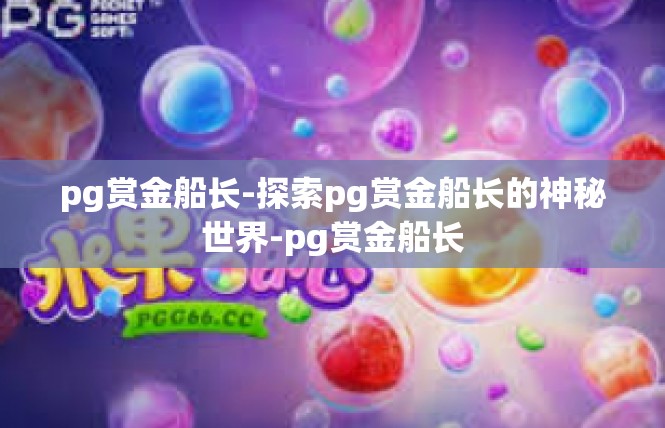pg赏金船长-探索pg赏金船长的神秘世界-pg赏金船长