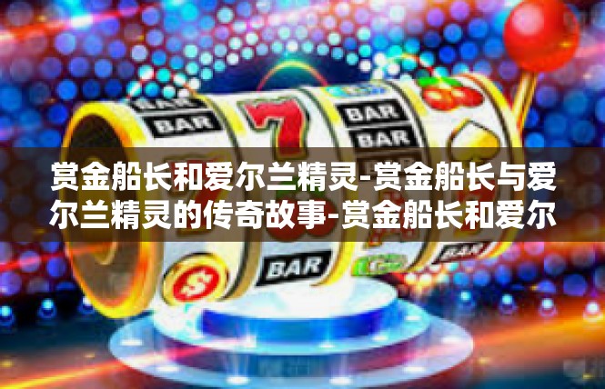 赏金船长和爱尔兰精灵-赏金船长与爱尔兰精灵的传奇故事-赏金船长和爱尔兰精灵