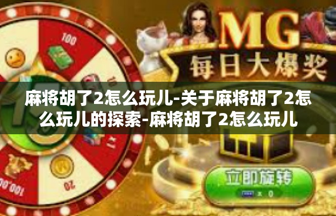 麻将胡了2怎么玩儿-关于麻将胡了2怎么玩儿的探索-麻将胡了2怎么玩儿