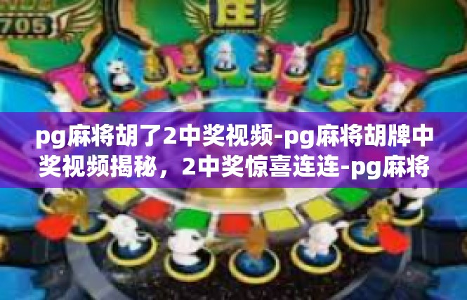 pg麻将胡了2中奖视频-pg麻将胡牌中奖视频揭秘，2中奖惊喜连连-pg麻将胡了2中奖视频