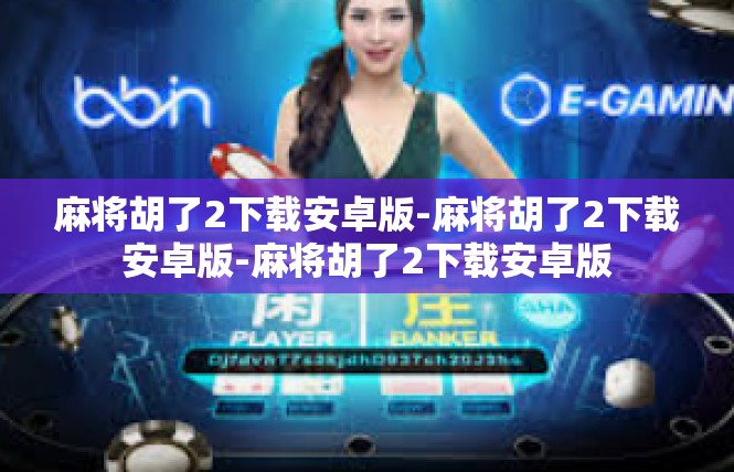 麻将胡了2下载安卓版-麻将胡了2下载安卓版-麻将胡了2下载安卓版