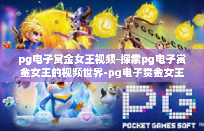 pg电子赏金女王视频-探索pg电子赏金女王的视频世界-pg电子赏金女王视频