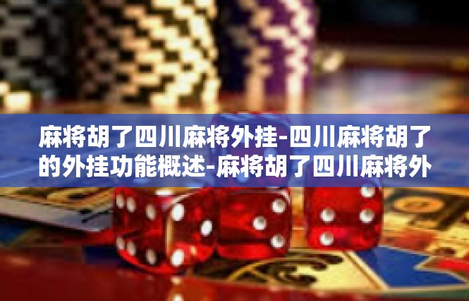 麻将胡了四川麻将外挂-四川麻将胡了的外挂功能概述-麻将胡了四川麻将外挂