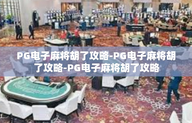 PG电子麻将胡了攻略-PG电子麻将胡了攻略-PG电子麻将胡了攻略