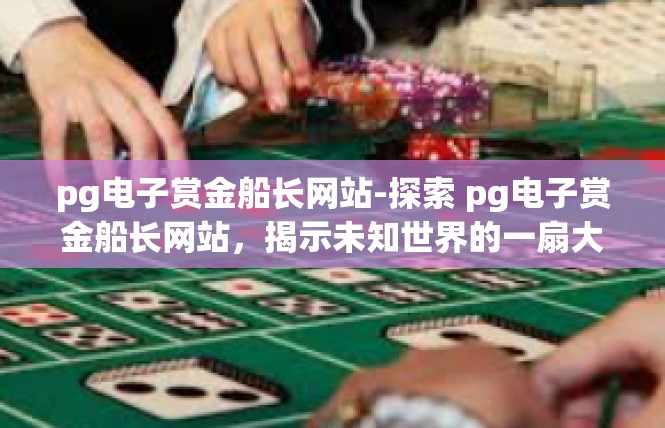 pg电子赏金船长网站-探索 pg电子赏金船长网站，揭示未知世界的一扇大门-pg电子赏金船长网站