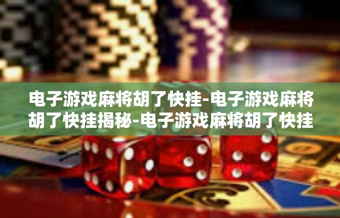电子游戏麻将胡了快挂-电子游戏麻将胡了快挂揭秘-电子游戏麻将胡了快挂