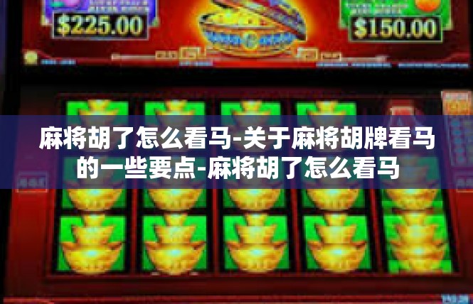 麻将胡了怎么看马-关于麻将胡牌看马的一些要点-麻将胡了怎么看马