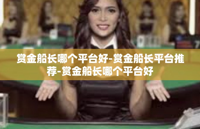 赏金船长哪个平台好-赏金船长平台推荐-赏金船长哪个平台好