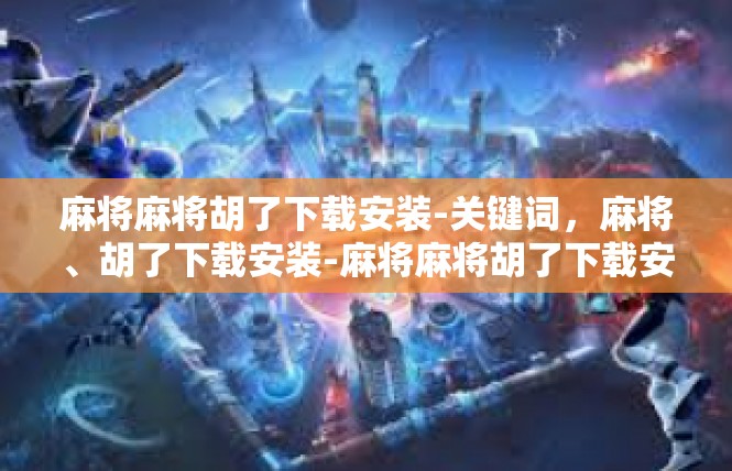 麻将麻将胡了下载安装-关键词，麻将、胡了下载安装-麻将麻将胡了下载安装