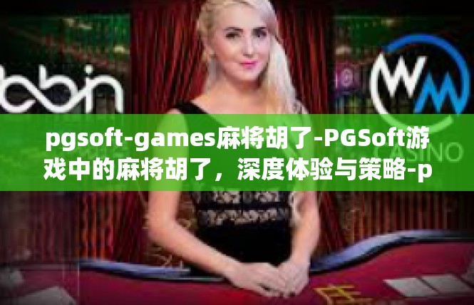 pgsoft-games麻将胡了-PGSoft游戏中的麻将胡了，深度体验与策略-pgsoft-games麻将胡了