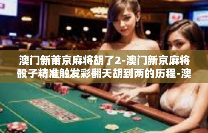 澳门新莆京麻将胡了2-澳门新京麻将骰子精准触发彩翻天胡到两的历程-澳门新莆京麻将胡了2
