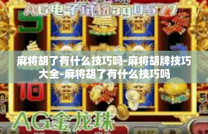麻将胡了有什么技巧吗-麻将胡牌技巧大全-麻将胡了有什么技巧吗
