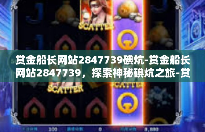 赏金船长网站2847739碘炕-赏金船长网站2847739，探索神秘碘炕之旅-赏金船长网站2847739碘炕