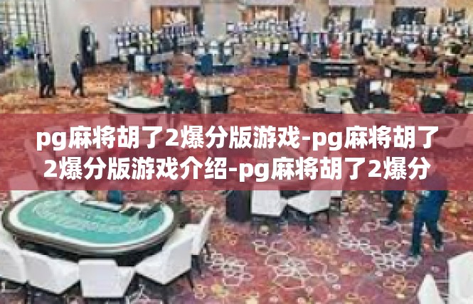 pg麻将胡了2爆分版游戏-pg麻将胡了2爆分版游戏介绍-pg麻将胡了2爆分版游戏