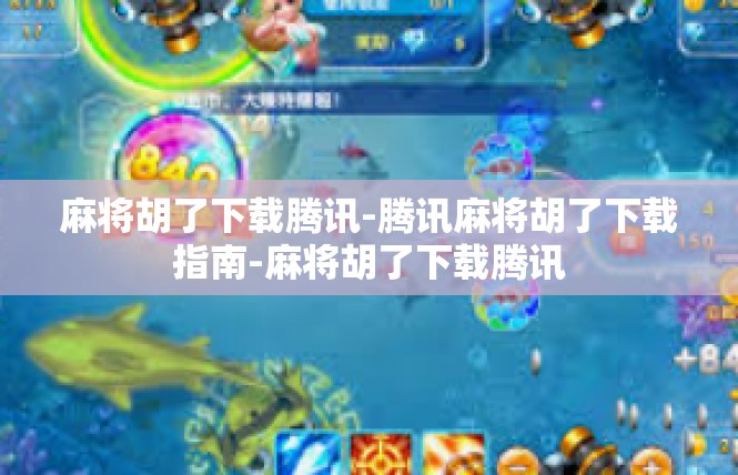 麻将胡了下载腾讯-腾讯麻将胡了下载指南-麻将胡了下载腾讯