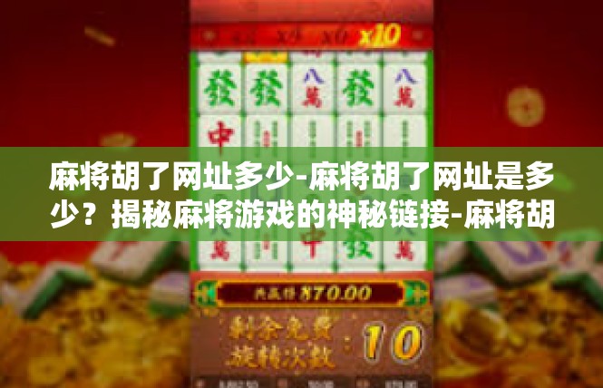 麻将胡了网址多少-麻将胡了网址是多少？揭秘麻将游戏的神秘链接-麻将胡了网址多少