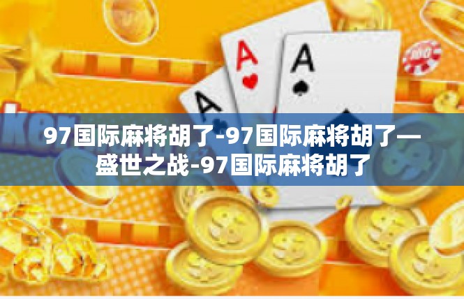97国际麻将胡了-97国际麻将胡了—盛世之战-97国际麻将胡了