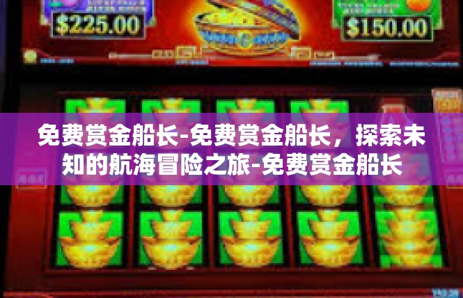 免费赏金船长-免费赏金船长，探索未知的航海冒险之旅-免费赏金船长
