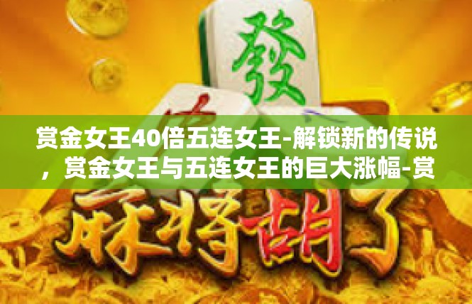 赏金女王40倍五连女王-解锁新的传说，赏金女王与五连女王的巨大涨幅-赏金女王40倍五连女王