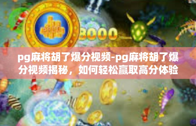 pg麻将胡了爆分视频-pg麻将胡了爆分视频揭秘，如何轻松赢取高分体验-pg麻将胡了爆分视频