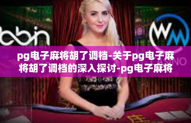 pg电子麻将胡了调档-关于pg电子麻将胡了调档的深入探讨-pg电子麻将胡了调档