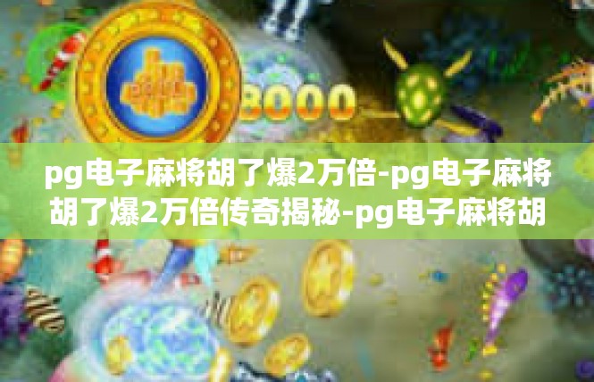 pg电子麻将胡了爆2万倍-pg电子麻将胡了爆2万倍传奇揭秘-pg电子麻将胡了爆2万倍