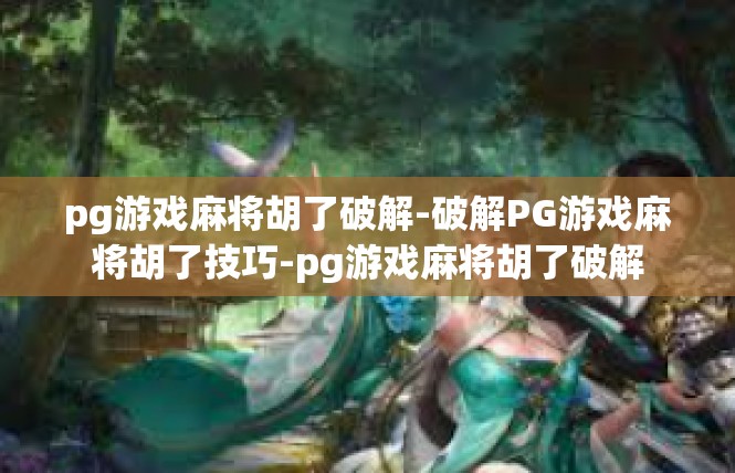 pg游戏麻将胡了破解-破解PG游戏麻将胡了技巧-pg游戏麻将胡了破解