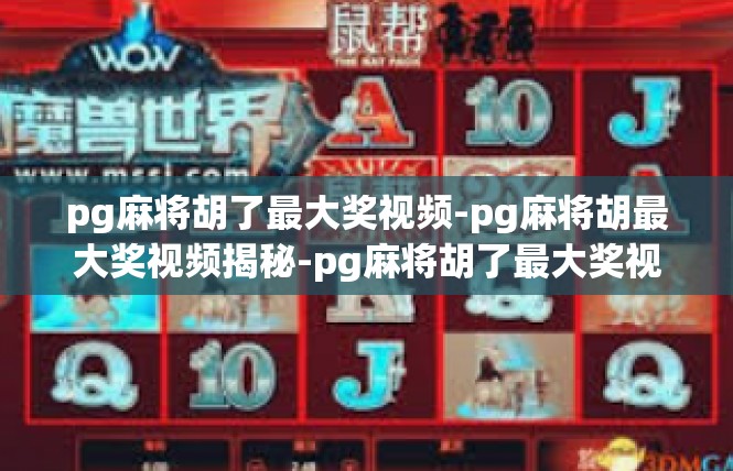 pg麻将胡了最大奖视频-pg麻将胡最大奖视频揭秘-pg麻将胡了最大奖视频