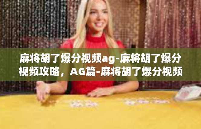 麻将胡了爆分视频ag-麻将胡了爆分视频攻略，AG篇-麻将胡了爆分视频ag