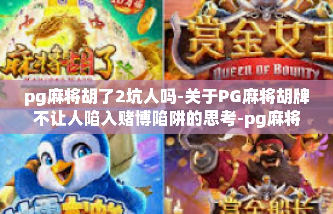 pg麻将胡了2坑人吗-关于PG麻将胡牌不让人陷入赌博陷阱的思考-pg麻将胡了2坑人吗