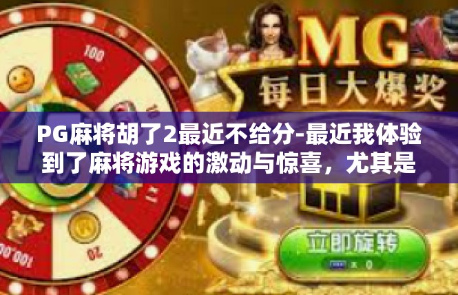 PG麻将胡了2最近不给分-最近我体验到了麻将游戏的激动与惊喜，尤其是在最近的一次游戏中，我成功地胡了2番，但却并未得到应有的分数。PG麻将胡了2最近不给分