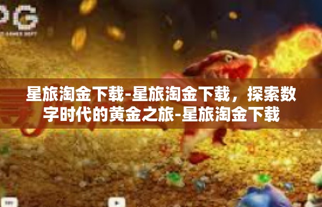 星旅淘金下载-星旅淘金下载，探索数字时代的黄金之旅-星旅淘金下载