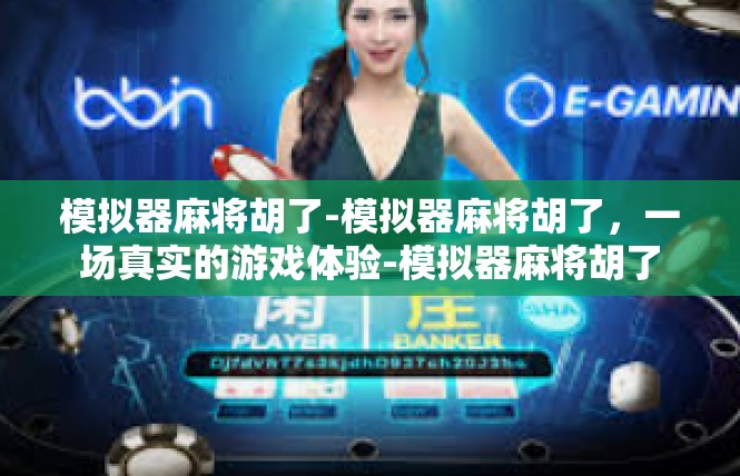 模拟器麻将胡了-模拟器麻将胡了，一场真实的游戏体验-模拟器麻将胡了