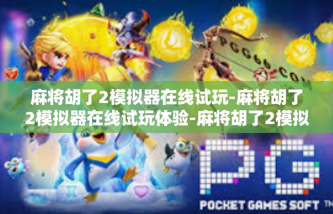 麻将胡了2模拟器在线试玩-麻将胡了2模拟器在线试玩体验-麻将胡了2模拟器在线试玩